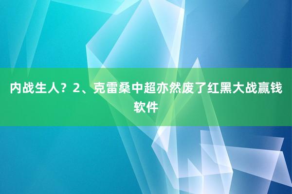 内战生人？2、克雷桑中超亦然废了红黑大战赢钱软件