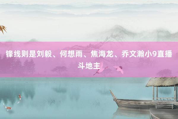 锋线则是刘毅、何想雨、焦海龙、乔文瀚小9直播斗地主