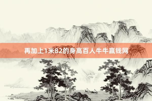 再加上1米82的身高百人牛牛赢钱网