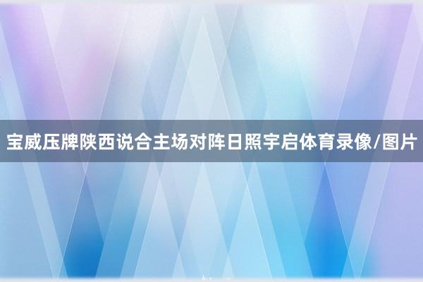 宝威压牌陕西说合主场对阵日照宇启体育录像/图片
