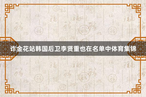 诈金花站韩国后卫李贤重也在名单中体育集锦