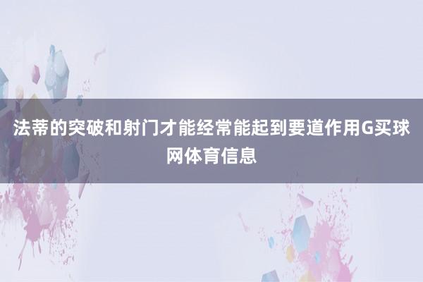 法蒂的突破和射门才能经常能起到要道作用G买球网体育信息