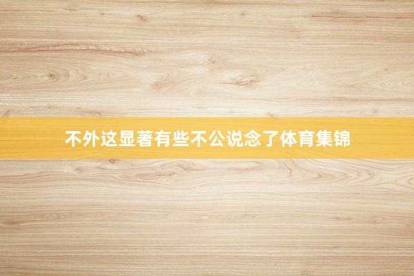 不外这显著有些不公说念了体育集锦