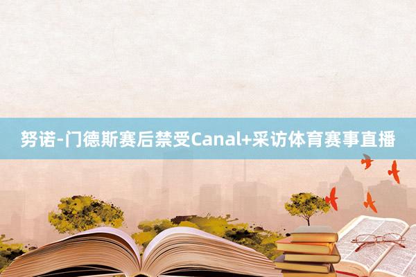 努诺-门德斯赛后禁受Canal+采访体育赛事直播