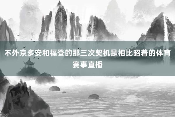 不外京多安和福登的那三次契机是相比昭着的体育赛事直播